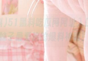 51黑料吃瓜网网址入口揭秘，妹子最爱追的爆料神器！