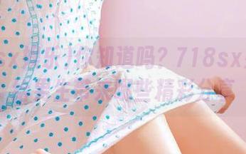 你知道吗？718sx娱乐瓜给男生带来哪些精彩分享