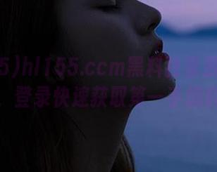 hl155.ccm黑料独家资源分享，登录快速获取第一手爆料
