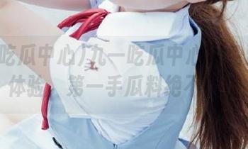 九一吃瓜中心网免费登录体验，第一手瓜料绝不错过