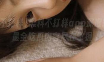 黑料不打样app深度揭秘，最全吃瓜内容尽在掌握