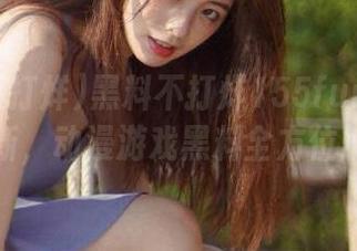 黑料不打烊155fun网页大更新，动漫游戏黑料全方位解读