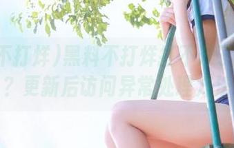 黑料不打烊打不开了怎么办？更新后访问异常处理方法