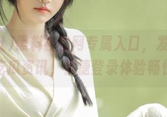 黑料社官网专属入口，发布独家吃瓜资讯，便捷登录体验畅快